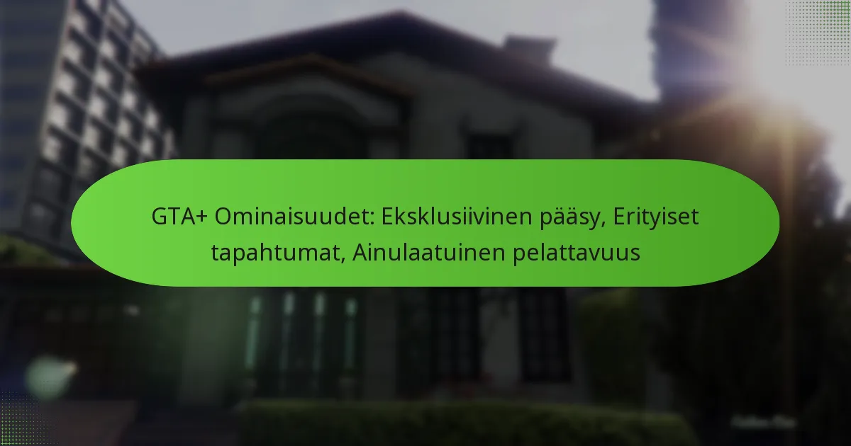 featured-image-gta-ominaisuudet-eksklusiivinen-paasy-erityiset-tapahtumat-ainulaatuinen-pelattavuus