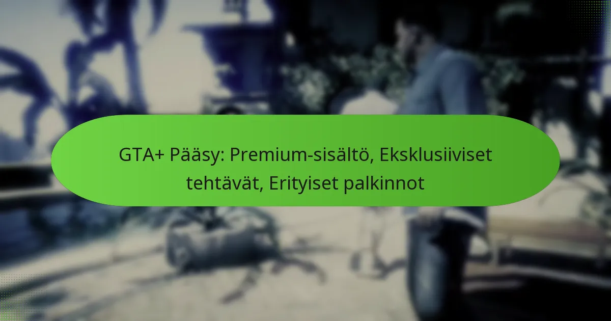 featured-image-gta-paasy-premium-sisalto-eksklusiiviset-tehtavat-erityiset-palkinnot