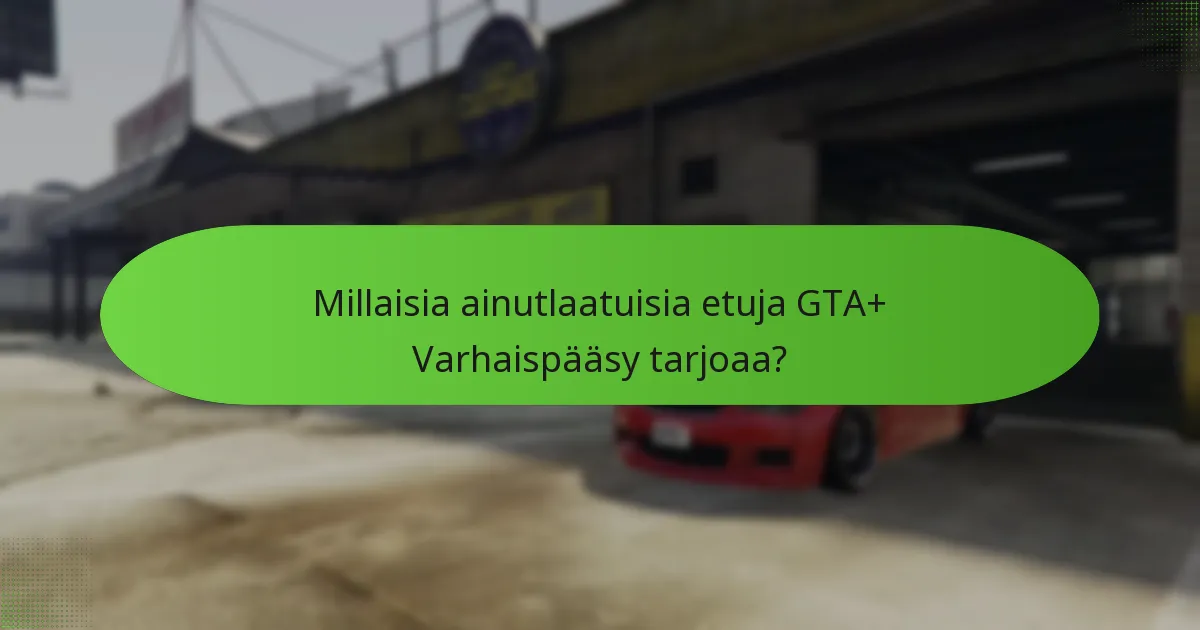 Millaisia ainutlaatuisia etuja GTA+ Varhaispääsy tarjoaa?