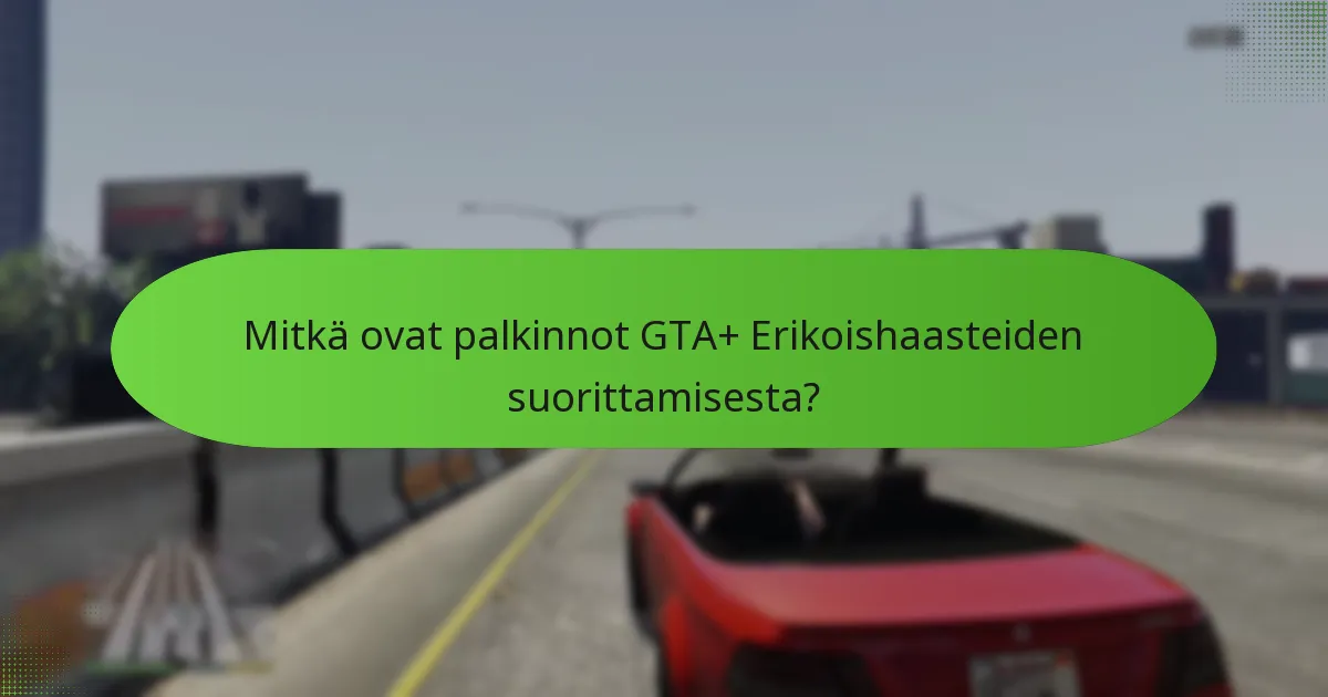 Mitkä strategiat voivat parantaa menestystä GTA+ Erikoishaasteissa?